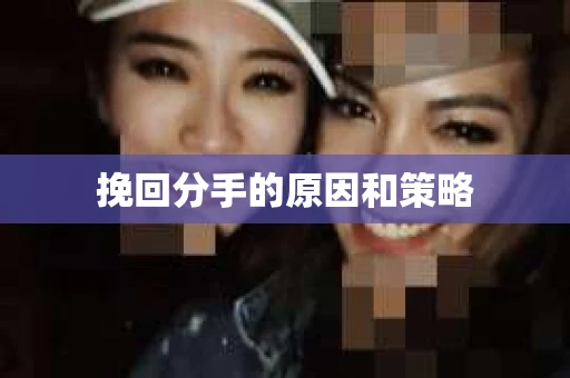 挽回分手的原因和策略