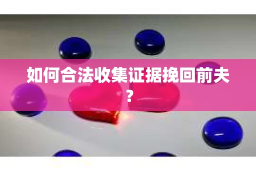 如何合法收集证据挽回前夫？