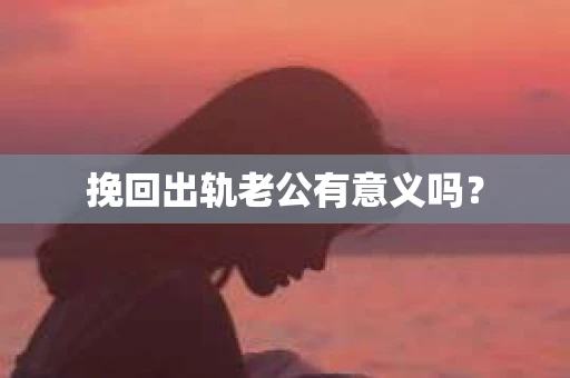 挽回出轨老公有意义吗？