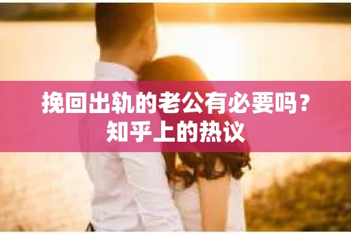 挽回出轨的老公有必要吗？知乎上的热议
