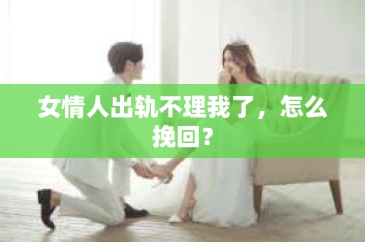 女情人出轨不理我了，怎么挽回？