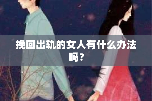 挽回出轨的女人有什么办法吗？