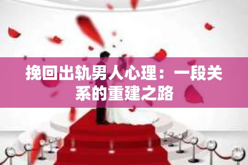 挽回出轨男人心理：一段关系的重建之路