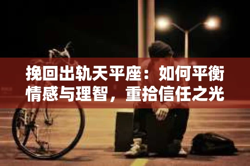 挽回出轨天平座：如何平衡情感与理智，重拾信任之光