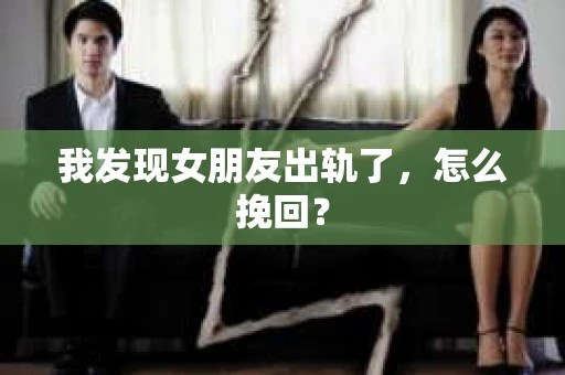 我发现女朋友出轨了，怎么挽回？