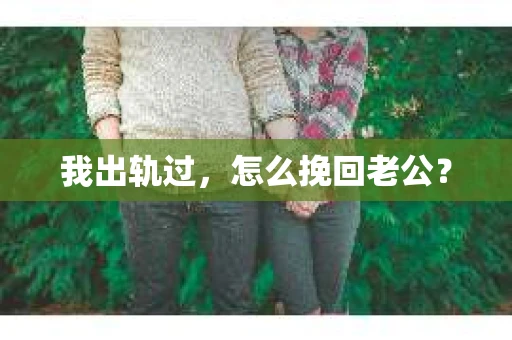 我出轨过，怎么挽回老公？