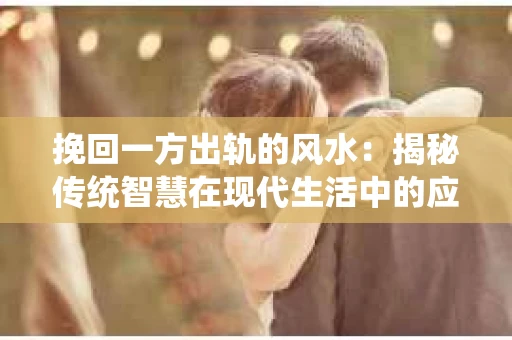 挽回一方出轨的风水：揭秘传统智慧在现代生活中的应用