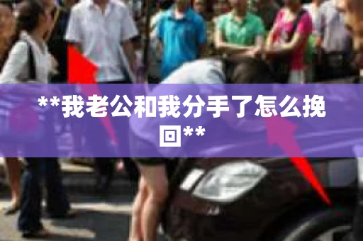 **我老公和我分手了怎么挽回**