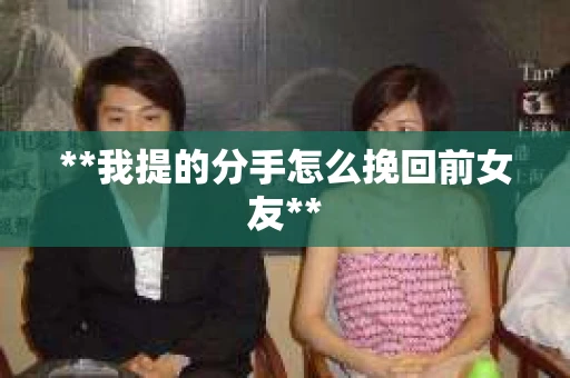 **我提的分手怎么挽回前女友**