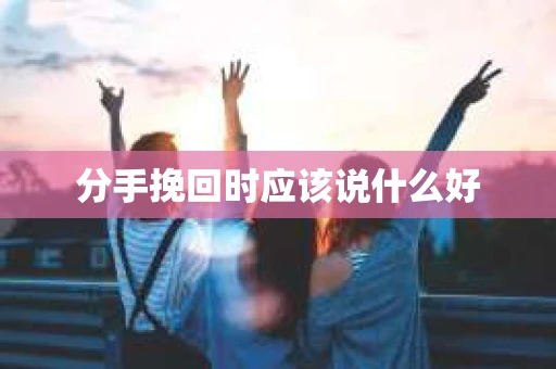 分手挽回时应该说什么好