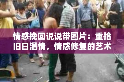 情感挽回说说带图片：重拾旧日温情，情感修复的艺术
