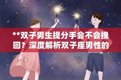 **双子男生提分手会不会挽回？深度解析双子座男性的情感决策**