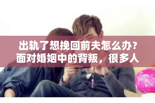 出轨了想挽回前夫怎么办？面对婚姻中的背叛，很多人都会感到痛苦和无助。但生活总是充满了转机，如果你真心想要挽回前夫，那么以下这些方法或许能给你一些启示。