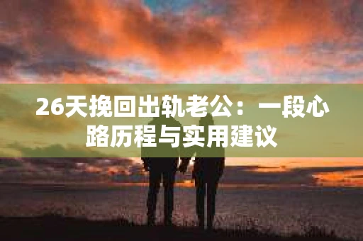 26天挽回出轨老公：一段心路历程与实用建议