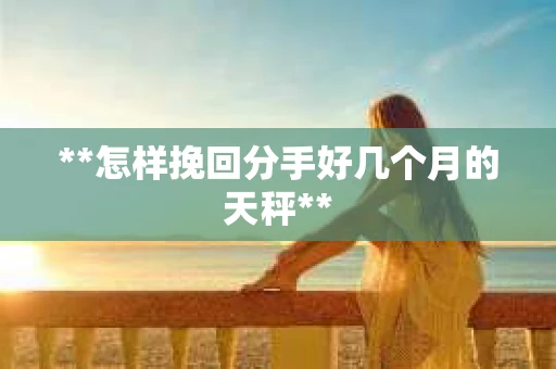 **怎样挽回分手好几个月的天秤**