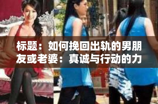 标题：如何挽回出轨的男朋友或老婆：真诚与行动的力量