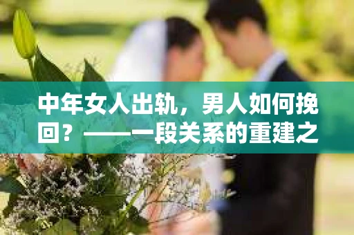 中年女人出轨，男人如何挽回？——一段关系的重建之路