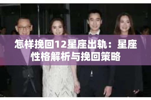 怎样挽回12星座出轨：星座性格解析与挽回策略