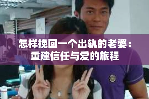 怎样挽回一个出轨的老婆：重建信任与爱的旅程