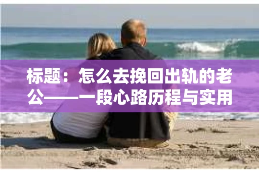 标题：怎么去挽回出轨的老公——一段心路历程与实用建议