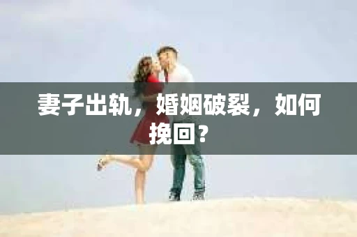 妻子出轨，婚姻破裂，如何挽回？