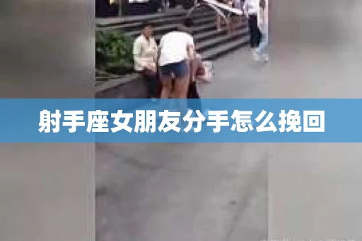 射手座女朋友分手怎么挽回