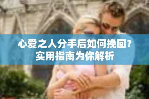 心爱之人分手后如何挽回？实用指南为你解析
