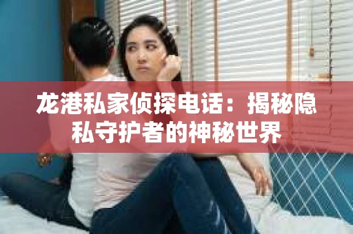 龙港私家侦探电话：揭秘隐私守护者的神秘世界