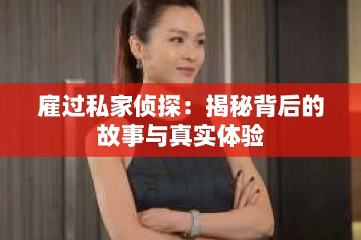 雇过私家侦探：揭秘背后的故事与真实体验