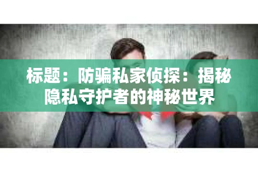 标题：防骗私家侦探：揭秘隐私守护者的神秘世界