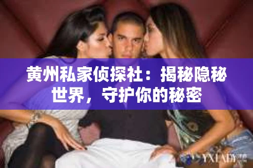 黄州私家侦探社：揭秘隐秘世界，守护你的秘密