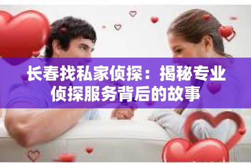 长春找私家侦探：揭秘专业侦探服务背后的故事