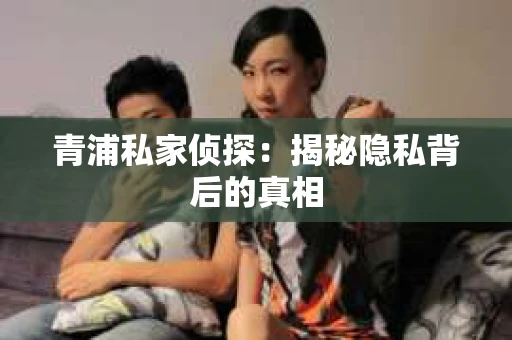青浦私家侦探：揭秘隐私背后的真相