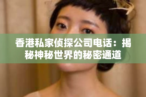 香港私家侦探公司电话：揭秘神秘世界的秘密通道
