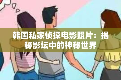韩国私家侦探电影照片：揭秘影坛中的神秘世界