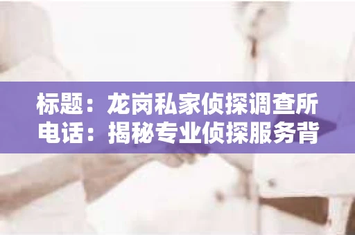 标题：龙岗私家侦探调查所电话：揭秘专业侦探服务背后的故事