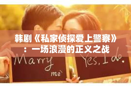 韩剧《私家侦探爱上警察》：一场浪漫的正义之战