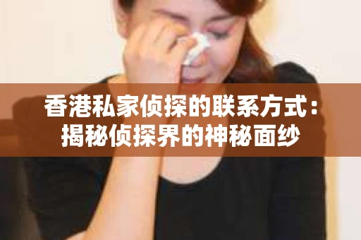 香港私家侦探的联系方式：揭秘侦探界的神秘面纱