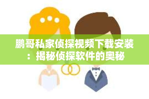 鹏哥私家侦探视频下载安装：揭秘侦探软件的奥秘