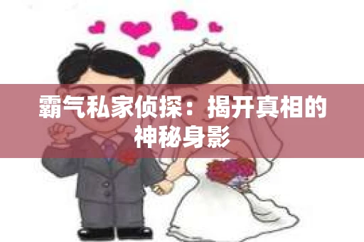 霸气私家侦探：揭开真相的神秘身影