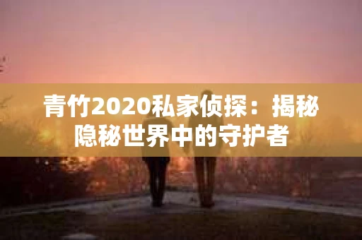 青竹2020私家侦探：揭秘隐秘世界中的守护者