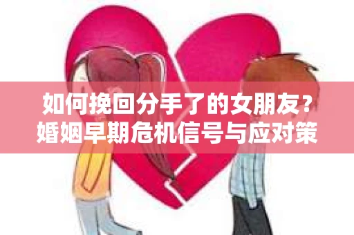 如何挽回分手了的女朋友？婚姻早期危机信号与应对策略