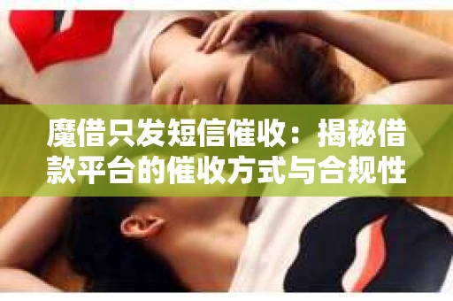 魔借只发短信催收：揭秘借款平台的催收方式与合规性