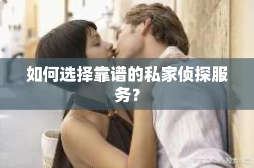 如何选择靠谱的私家侦探服务？