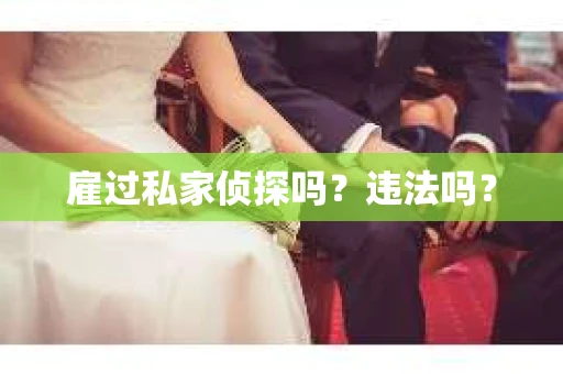 雇过私家侦探吗？违法吗？