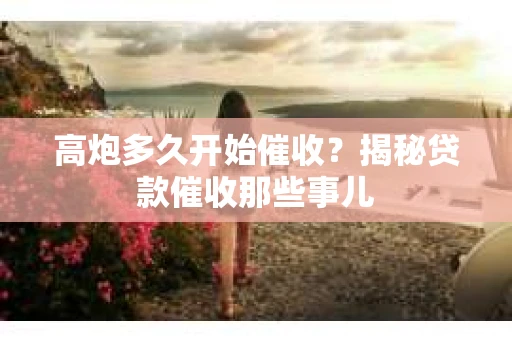 高炮多久开始催收？揭秘贷款催收那些事儿