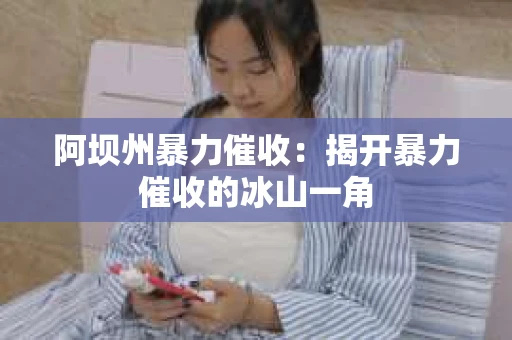 阿坝州暴力催收：揭开暴力催收的冰山一角