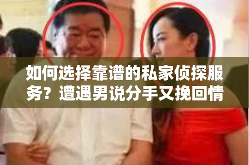 如何选择靠谱的私家侦探服务？遭遇男说分手又挽回情况怎么办？