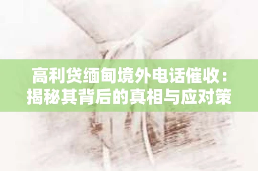 高利贷缅甸境外电话催收：揭秘其背后的真相与应对策略