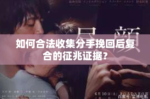 如何合法收集分手挽回后复合的征兆证据？